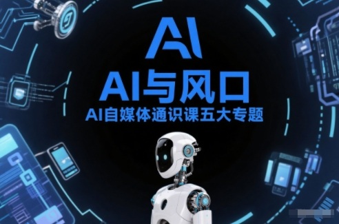 AI自媒体通识课五大专题，AI基础操作篇+AI生活娱乐篇+AI职场提效篇+AI自媒体实操篇+账号创作工具篇-资源共享