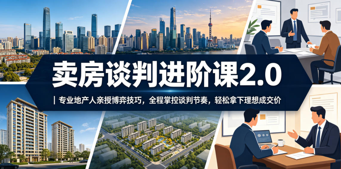 卖房谈判进阶课2.0|专业地产人亲授博弈技巧,全程掌控谈判节奏,轻松拿下理想成交价-资源共享