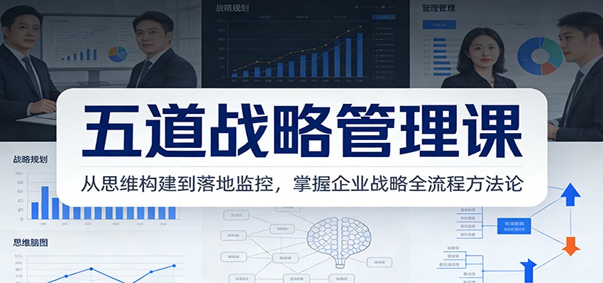 五道战略管理课：从思维构建到落地监控，掌握企业战略全流程方法论-资源共享