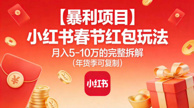 【暴利项目】小红书春节红包玩法月入5W的完整拆解(年货季可复制)-资源共享