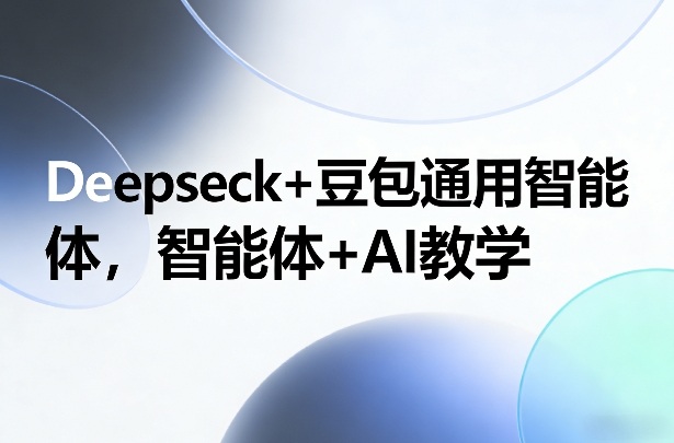 Deepseck+豆包通用智能体，智能体+AI教学-资源共享
