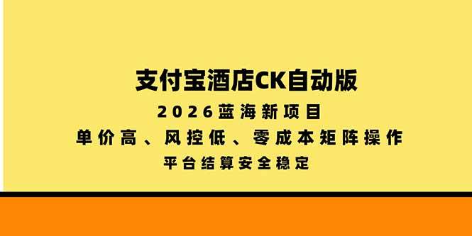 （20962期）支付宝酒店ck自动版，2026蓝海新项目，单价高，风控低，零成本矩阵操作，平台结算安全稳定-资源共享