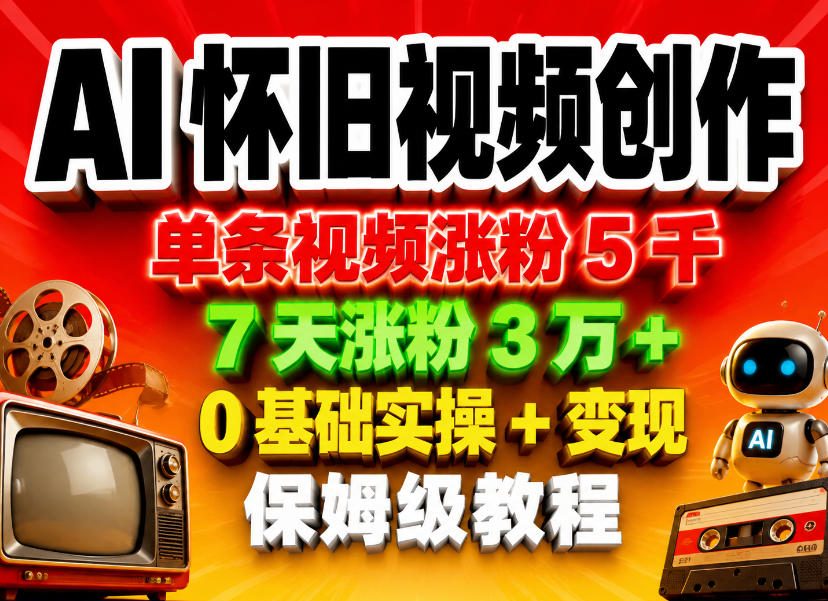 AI怀旧视频创作,单条视频涨粉5千,7天涨粉3W+,0基础实操+变现保姆级教程-资源共享