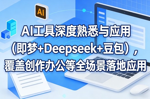 AI工具深度熟悉与应用(即梦+Deepseek+豆包)，覆盖创作办公等全场景落地应用-资源共享