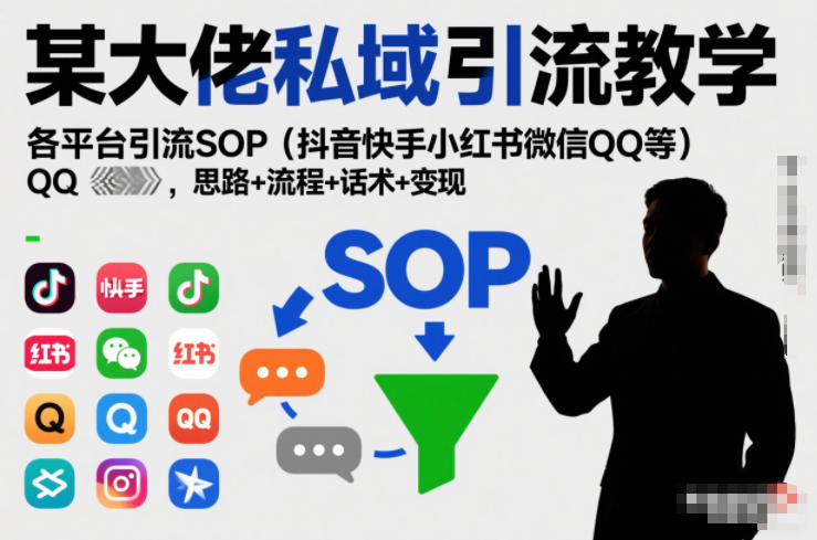某大佬私域引流教学，各平台引流SOP(抖音快手小红书微信QQ等)，思路+流程+话术+变现-资源共享