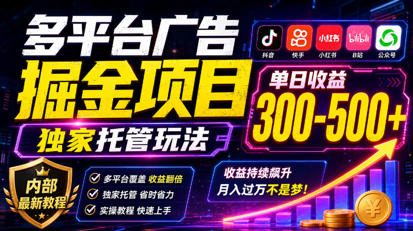 多平台广告掘金项目,独家托管玩法,一天300-500+,内部最新教程【揭秘】-资源共享