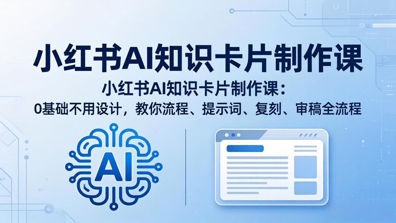 小红书AI知识卡片制作课：0基础不用设计，教你流程、提示词、复刻、审稿全流程-资源共享