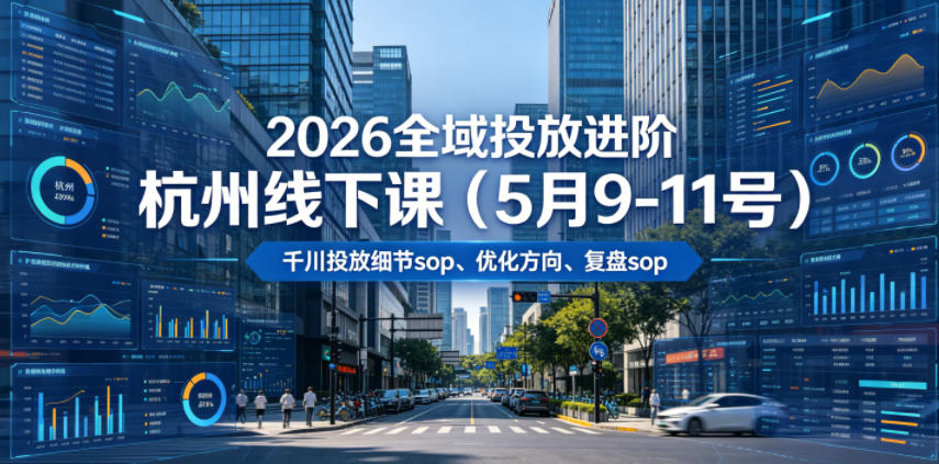 2026全域投放进阶杭州线下课(5月9-11号),包括千川投放细节sop、优化方向、复盘sop(20小时录音+字幕)-资源共享