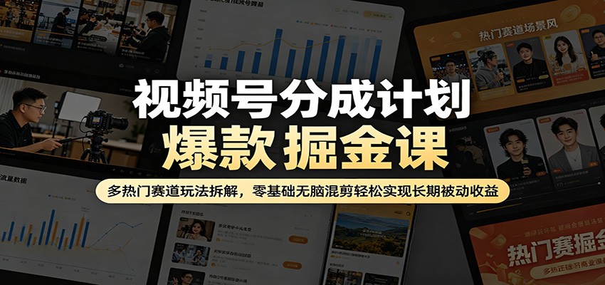 视频号分成计划爆款掘金课：多热门赛道玩法拆解，零基础无脑混剪轻松实现长期被动收益-资源共享
