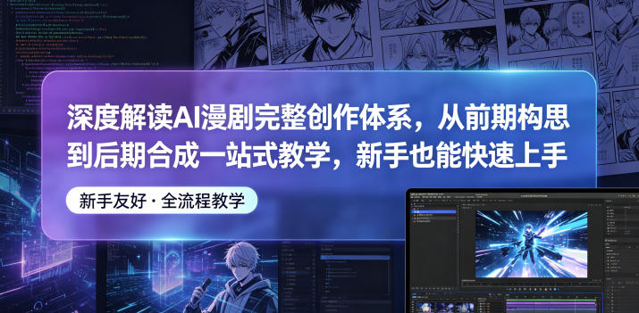 深度解读AI漫剧完整创作体系,从前期构思到后期合成一站式教学,新手也能快速上手-资源共享