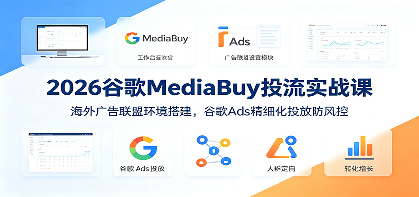 2026谷歌MediaBuy投流实战课：海外广告联盟环境搭建，谷歌Ads精细化投放防风控-资源共享
