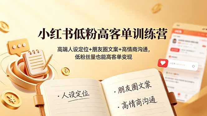 小红书低粉高客单训练营：高端人设定位+朋友圈文案+高情商沟通，低粉丝量也能高客单变现-资源共享