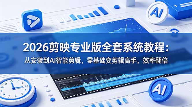 2026剪映专业版全套系统教程:从安装到AI智能剪辑,零基础变剪辑高手,效率翻倍-资源共享