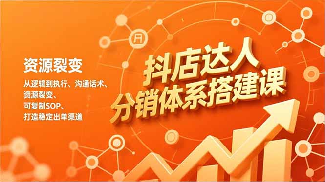 抖店达人分销体系搭建课，从逻辑到执行、沟通话术、资源裂变，可复制SOP，打造稳定出单渠道-资源共享