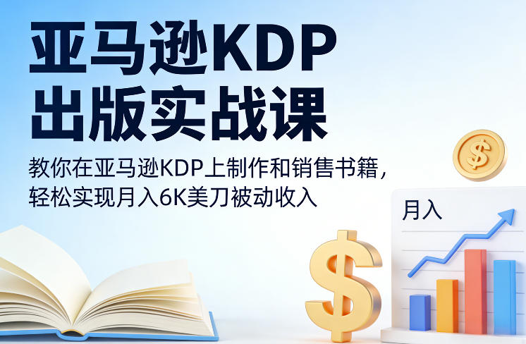 亚马逊KDP出版实战课，教你在亚马逊KDP上制作和销售书籍，轻松实现月入6K美刀被动收入-资源共享