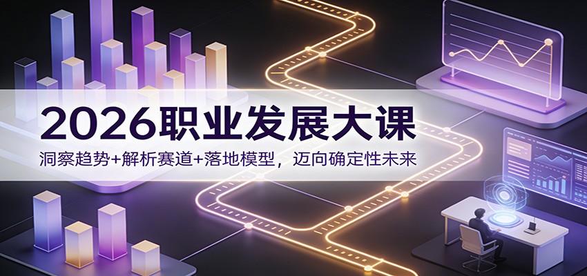 2026职业发展大课：洞察趋势+解析赛道+落地模型，迈向确定性未来-资源共享