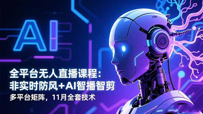 全平台无人直播课程：非实时防风＋AI智播智剪＋多平台矩阵，11月全套技术-资源共享