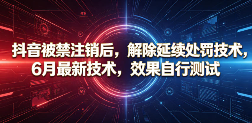 抖音被禁注销后，解除延续处罚技术，6月最新技术，效果自行测试-资源共享