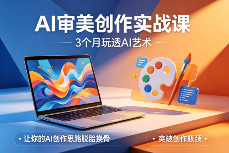 AI审美创作实战课,3个月玩透AI艺术,让你的AI创作思路脱胎换骨,突破创作瓶颈(更新0617)-资源共享