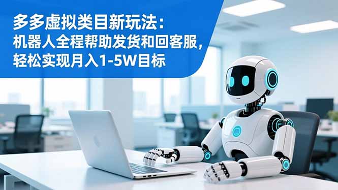 多多虚拟类目新玩法：机器人全程帮助发货和回客服，轻松实现月入1-5W目标-资源共享