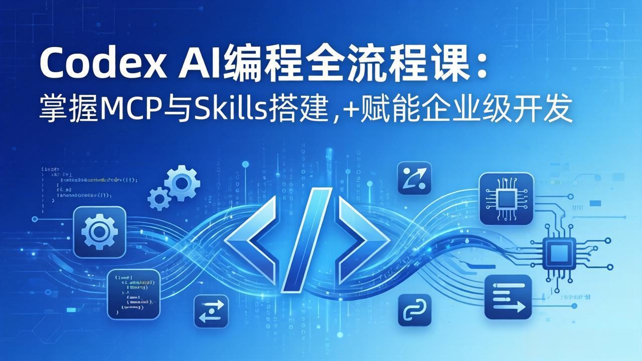 Codex AI编程全流程课：模块化教学+双项目实战，掌握MCP与Skills搭建，赋能企业级开发-资源共享