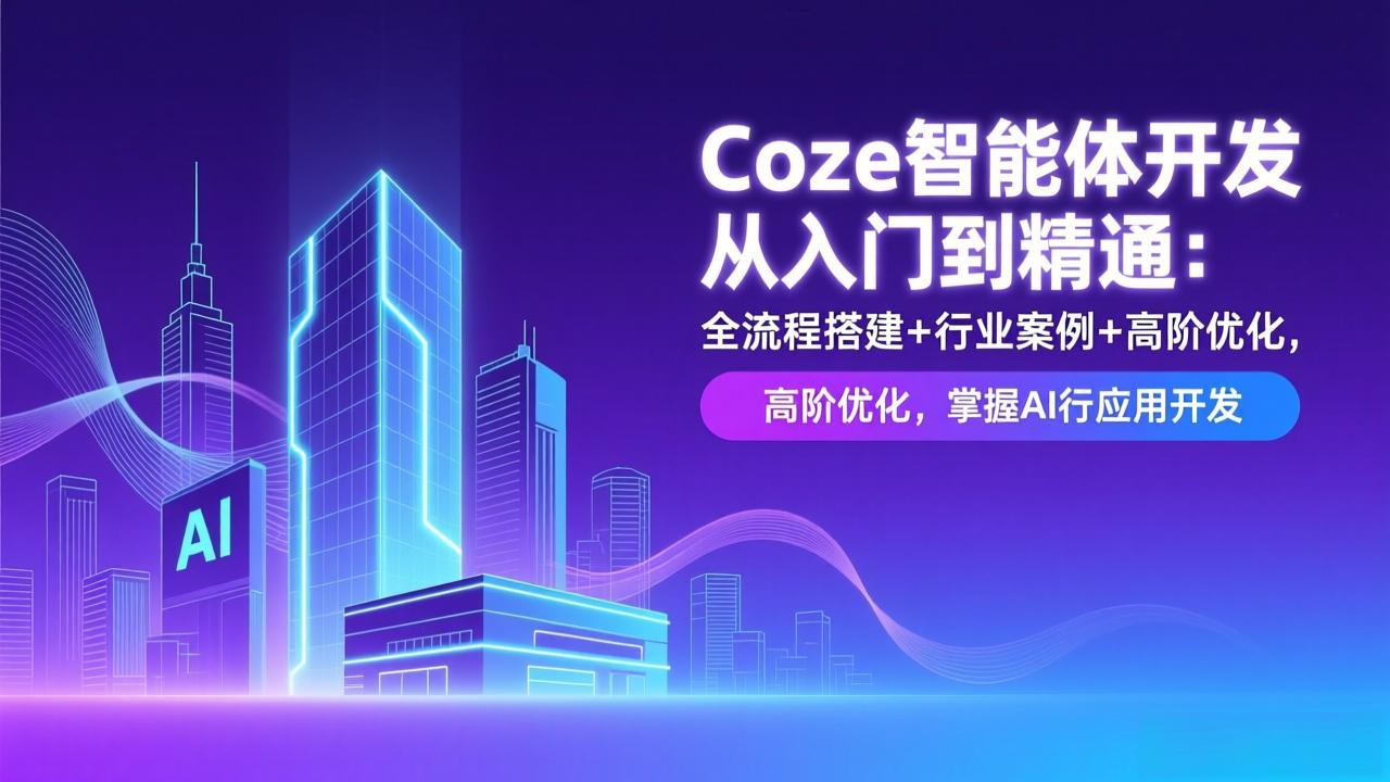 Coze智能体开发从入门到精通：全流程搭建+行业案例+高阶优化，掌握AI应用开发-资源共享