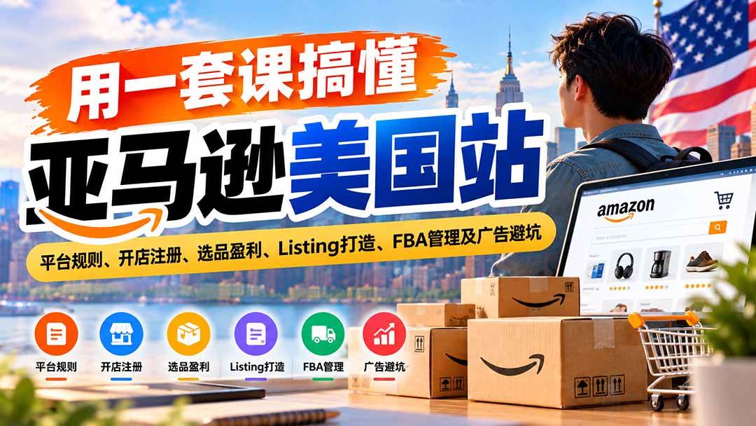 （20938期）用一套课搞懂亚马逊美国站：平台规则、开店注册、选品盈利、Listing打造、FBA管理及广告避坑-资源共享