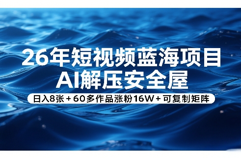 26年短视频蓝海项目，AI解压安全屋，日入8张+60多作品涨粉16W+可复制矩阵-资源共享
