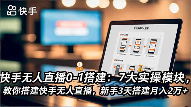 快手无人直播0-1搭建：7大实操模块，教你搭建快手无人直播，新手3天搭建月入2万+-资源共享