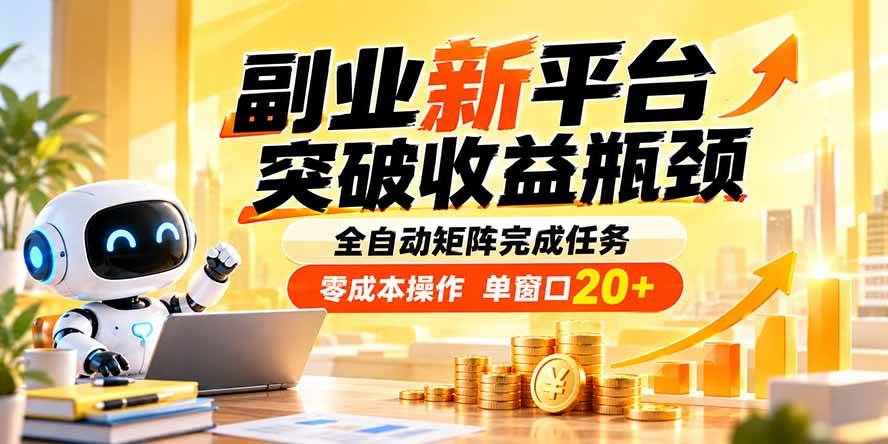（20452期）副业新平台，突破收益瓶颈 全自动矩阵完成任务 零成本操作，单窗口20+-资源共享