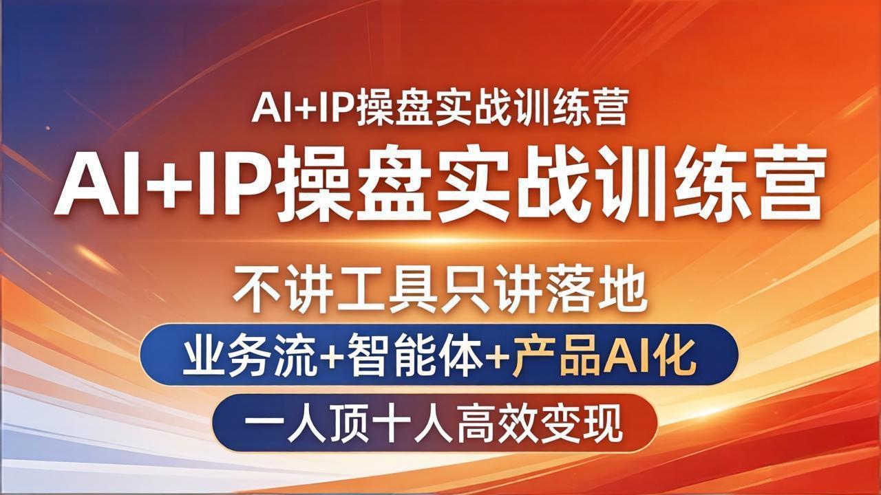 AI+IP操盘实战训练营：不讲工具只讲落地，业务流+智能体+产品AI化，一人顶十人高效变现-资源共享