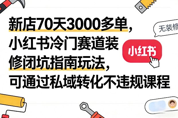 新店70天3000多单,小红书冷门赛道装修闭坑指南玩法,可通过私域转化不违规课程-资源共享