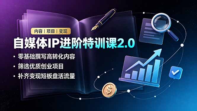 自媒体IP进阶特训课2.0,零基础撰写高转化内容,筛选优质创业项目,补齐变现短板盘活流量-资源共享