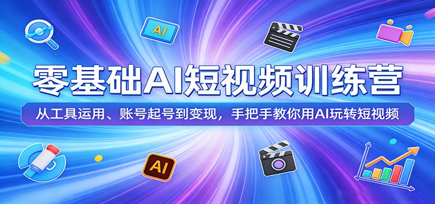 零基础AI短视频训练营：从工具运用、账号起号到变现，手把手教你用AI玩转短视频-资源共享