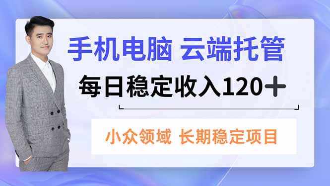 手机、电脑云端托管，每日稳定收入120+，小众领域长期稳定-资源共享