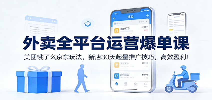 外卖全平台运营爆单课：美团饿了么京东玩法，新店30天起量推广技巧，高效盈利！-资源共享