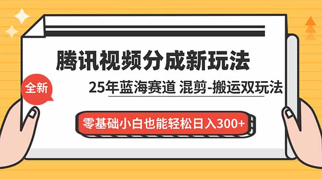 腾讯视频分成计划最新教程：25年蓝海赛道，混剪、搬运双玩法，零基础小白也能轻松日入300+-资源共享