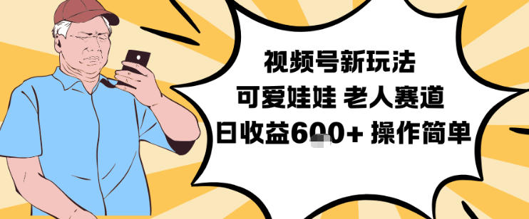 视频号新玩法，可爱娃娃视频制作教学，老人赛道，日收益6张+操作简单-资源共享