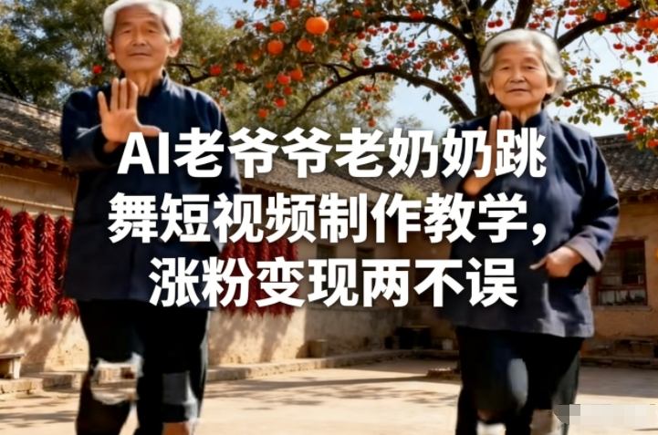 AI老爷爷老奶奶跳舞短视频制作教学，涨粉变现两不误-资源共享
