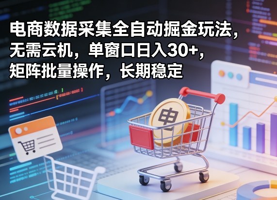 独家电商数据采集全自动掘金玩法，无需云机，单窗口日入30+，矩阵批量操作，长期稳定【揭秘】-资源共享