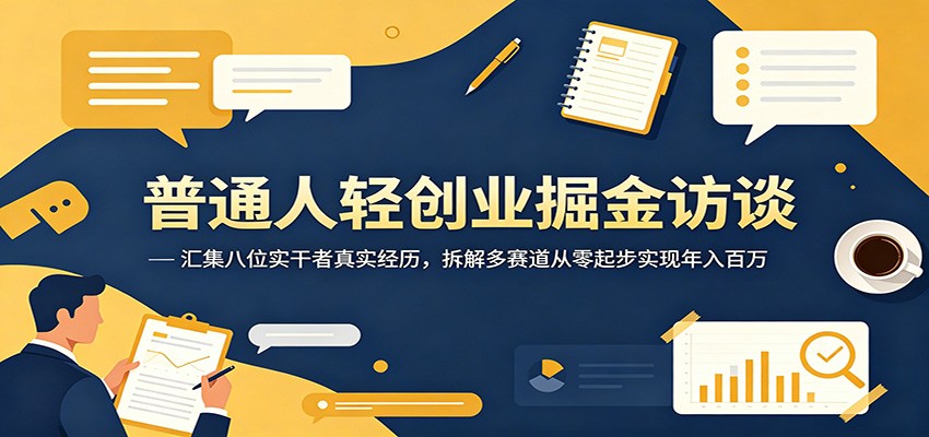 普通人轻创业掘金访谈：汇集八位实干者真实经历，拆解多赛道从零起步实现年入百万-资源共享