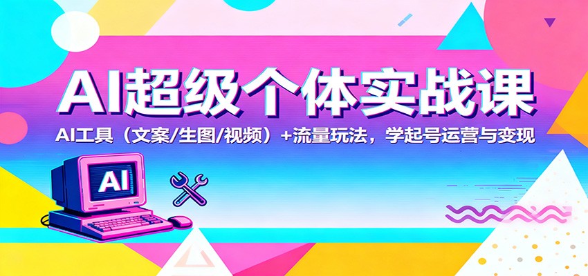 AI超级个体实战课：AI 工具(文案/生图/视频)+ 流量玩法，学起号运营与变现-资源共享