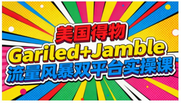 美国得物Gariled+Jamble流量风暴双平台实操课，两大美国热门平台全流程运营-资源共享