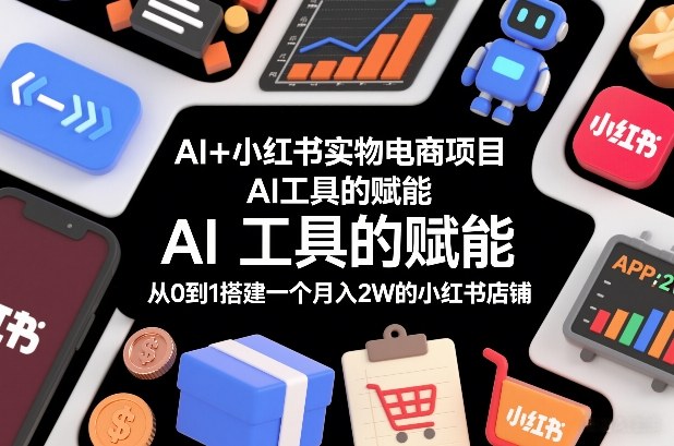 AI+小红书实物电商项目，AI工具的赋能，从0到1搭建一个月入2W的小红书店铺-资源共享