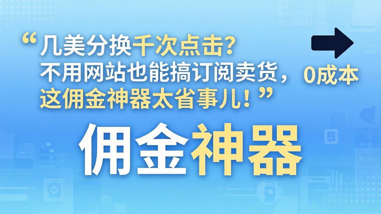 几美分换千次点击？不用网站也能搞订阅卖货，这佣金神器太省事儿！-资源共享