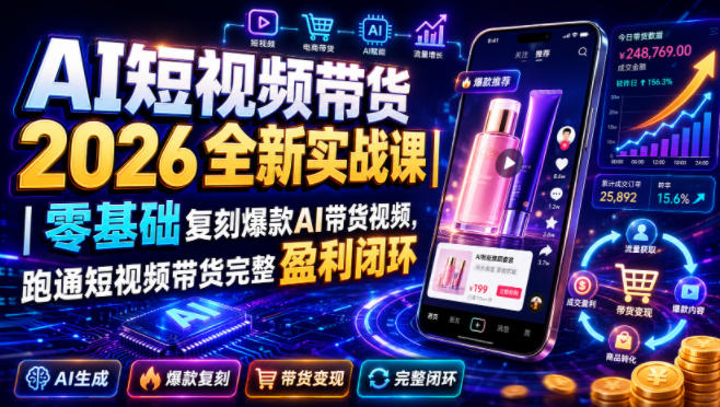 AI短视频带货2026全新实战课｜零基础复刻爆款AI带货视频，跑通短视频带货完整盈利闭环-资源共享