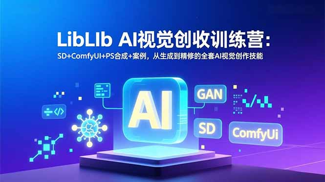 LibLIb AI视觉创收训练营：SD+ComfyUI+PS合成+案例，从生成到精修的全套AI视觉创作技能-资源共享