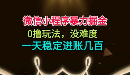 微信小程序暴力掘金，0撸玩法，没难度，一天稳定进账几张【揭秘】-资源共享