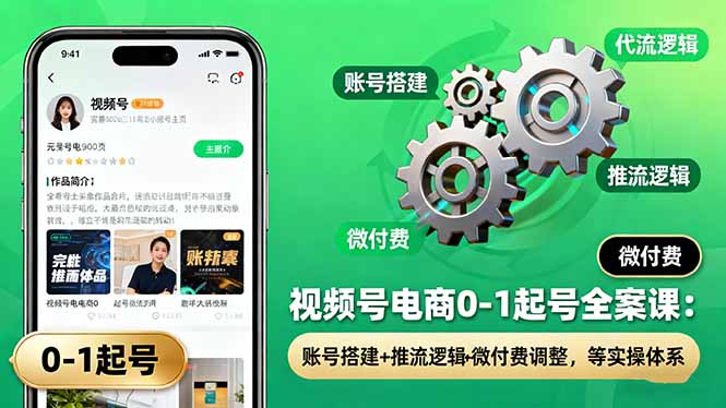 视频号电商0-1起号全案课：账号搭建+推流逻辑+微付费调整，等实操体系-资源共享