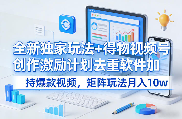 全新独家玩法+得物视频号创作激励计划去重软件加持爆款视频，矩阵玩法月入10w+【揭秘】-资源共享